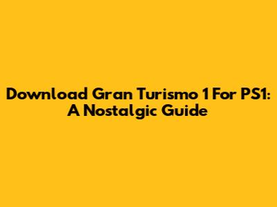 Download Gran Turismo 1 For PS1: A Nostalgic Guide